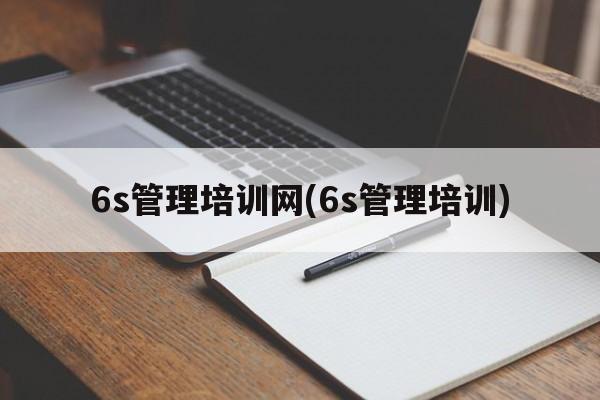 6s管理培训网(6s管理培训)